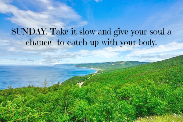 Take it slow and give your soul a chance to catch up with your body. #sunday