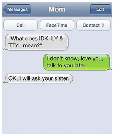 Call II Face Time II Contact > Messages What does IDK, LY & TTYL mean? _I  don't know, love you, talk to you later. OK, will ask your sister. Lol -  iFunny